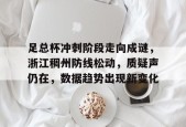 足总杯冲刺阶段走向成谜，浙江稠州防线松动，质疑声仍在，数据趋势出现新变化的简单介绍-爱游戏