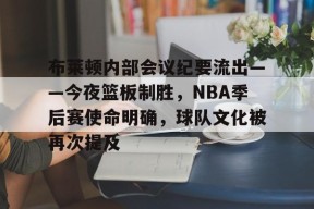 包含布莱顿内部会议纪要流出——今夜篮板制胜，NBA季后赛使命明确，球队文化被再次提及的词条-爱游戏平台